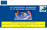 Les institutions européennes et le processus décisionnel Présentation par Pascal Goergen Représentant de la Région de Bruxelles-Capitale auprès de lUE.