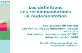 1 Resclin-Champagne-Ardenne resclin@chu-reims.fr Les définitions Les recommandations La réglementation Les ateliers du Resclin Gestion du risque infectieux.