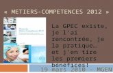 « METIERS-COMPETENCES 2012 » La GPEC existe, je lai rencontrée, je la pratique… et jen tire les premiers bénéfices! 19 mars 2010 - MGEN.