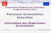 1 Programme Régional de Formation Professionnelle 2013 Parcours Orientation Insertion Information des Organismes de formation Décembre 2012.