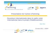 Ouverture internationale dans le cadre volet international dans le projet détablissement Présentation de laction eTwinning Nom Titre 15 mars 2011 – ESEN.
