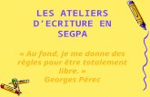 LES ATELIERS DECRITURE EN SEGPA « Au fond, je me donne des règles pour être totalement libre. » Georges Pérec.