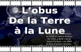 Lobus De la Terre à la Lune Jules Verne né à Nantes en 1828 et mort à Amiens en 1905, a écrit « De la terre à la lune » en 1865 et bien dautres romans…