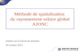 Méthode de spatialisation du rayonnement solaire global AJONC Atelier sur la fusion de données 18 octobre 2011.