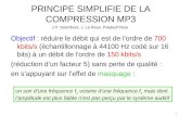 PRINCIPE SIMPLIFIE DE LA COMPRESSION MP3 Objectif : réduire le débit qui est de lordre de 700 kbits/s (échantillonnage à 44100 Hz codé sur 16 bits) à un.