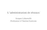 Ladministration de réseaux Jacques Labetoulle Professeur à lInstitut Eurécom.