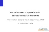 1 Présentation des projets de décision de lART 2 novembre 2004 Terminaison dappel vocal sur les réseaux mobiles.