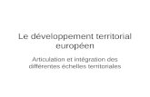 Le développement territorial européen Articulation et intégration des différentes échelles territoriales.
