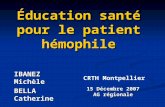 Éducation santé pour le patient hémophile IBANEZ Michèle BELLA Catherine 15 Décembre 2007 AG régionale CRTH Montpellier.