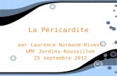 La Péricardite par Laurence Normand-Rivest UMF Jardins-Roussillon 25 septembre 2012 par Laurence Normand-Rivest UMF Jardins-Roussillon 25 septembre 2012.