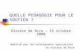 QUELLE PEDAGOGIE POUR LE SOUTIEN ? Diocése de Nice – 15 octobre 2008 Réalisé par les enseignants spécialisés du diocèse de Nice.