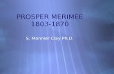 PROSPER MERIMEE 1803-1870 S. Monnier Clay Ph.D.. Prosper Mérimée est né le 23 septembre 1803 dans une famille d'artistes bourgeois, et ses parents é taient.