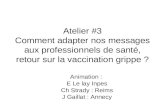 Atelier #3 Comment adapter nos messages aux professionnels de santé, retour sur la vaccination grippe ? Animation : E Le lay Inpes Ch Strady : Reims J.