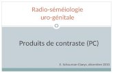 Radio-séméiologie uro-génitale E. Schouman-Claeys, décembre 2010 Produits de contraste (PC)
