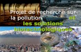 Et les solutions biotechnologiques Projet de recherche sur la pollution et les solutions biotechnologiques.