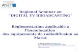 1 Regional Seminar on DIGITAL TV BROADCASTING Réglementation applicable à lhomologation des équipements de radiodiffusion au Maroc M. Brahim KHADIRI (khadiri@anrt.ma),khadiri@anrt.ma.