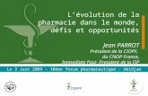 1 Lévolution de la pharmacie dans le monde, défis et opportunités Jean PARROT Président de la CIOPF, du CNOP France, Immediate Past- President de la FIP.