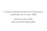 Conseil départemental de léducation nationale du 6 mars 2009 Rentrée scolaire 2009 dans le premier degré public.
