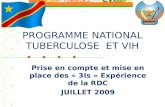 PROGRAMME NATIONAL TUBERCULOSE ET VIH Prise en compte et mise en place des « 3Is » Expérience de la RDC JUILLET 2009.