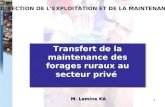 1 DIRECTION DE LEXPLOITATION ET DE LA MAINTENANCE Transfert de la maintenance des forages ruraux au secteur privé M. Lamine KA.