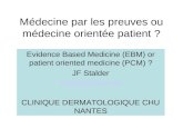 Médecine par les preuves ou médecine orientée patient ? Evidence Based Medicine (EBM) or patient oriented medicine (PCM) ? JF Stalder jfstalder@mac.com.