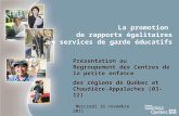 La promotion de rapports égalitaires en services de garde éducatifs Présentation au Regroupement des Centres de la petite enfance des régions de Québec.