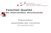 Fonction Qualité Un intervention structurante Présentation Assemblée des membres 16 novembre 2011.