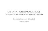 ORIENTATION DIAGNOSTIQUE DEVANT UN MALADE VERTIGINEUX Pr Abdelmonem Ghorbel 2007-2008.