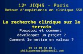 La recherche clinique sur le terrain Pourquoi et comment développer un projet ? Comment le mettre en valeur ? 12 e JIQHS – Paris Retour dexpérience en.