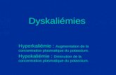 Dyskaliémies Hyperkaliémie : Augmentation de la concentration plasmatique du potassium. Hypokaliémie : Diminution de la concentration plasmatique du potassium.