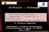 Diffusion : Technique 1. 1. Connaître les principes 2. Comprendre lintérêt de la quantification 3. 3. Reconnaître certains artéfacts Pr Catherine Oppenheim.