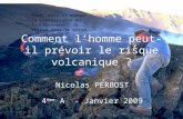 Comment lhomme peut-il prévoir le risque volcanique ? Nicolas PERBOST 4 ème A - Janvier 2009 Bien, mais il manque la connaissance du fonctionnement du.