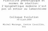 Plasticité phénotypique et normes de réaction: lépigénétique moderne nest pas un retour au lamarckisme Colloque Evolution 10-12 Juin 2009 Michel Morange,
