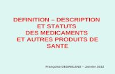 DEFINITION – DESCRIPTION ET STATUTS DES MEDICAMENTS ET AUTRES PRODUITS DE SANTE Françoise DESABLENS – Janvier 2012.
