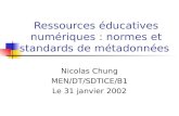 Ressources éducatives numériques : normes et standards de métadonnées Nicolas Chung MEN/DT/SDTICE/B1 Le 31 janvier 2002