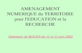 AMENAGEMENT NUMERIQUE du TERRITOIRE pour l'EDUCATION et la RECHERCHE Séminaire de ROUEN du 11 et 12 juin 2002.