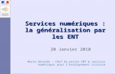 Services numériques : la généralisation par les ENT 20 Janvier 2010 Marie Deroide – Chef de projet ENT & services numériques pour lenseignement scolaire.