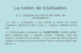 La notion de Civilisation 1.1. Lorigine du mot et de lidée de «civilisation» -Le mot « civilisation » est formé à partir du verbe «civiliser», dérivé du.