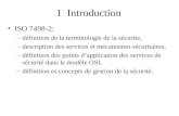 1 Introduction ISO 7498-2: –définition de la terminologie de la sécurite, –description des services et mécanismes sécuritaires, –définition des points.