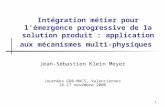 1 Intégration métier pour lémergence progressive de la solution produit : application aux mécanismes multi- physiques Jean-Sébastien Klein Meyer Journées.