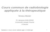 1 Cours commun de radiobiologie appliquée à la thérapeutique Niveau Master Pr Jacques BALOSSO Université Joseph Fourier 3 heures Radiobio 1_Cours comm.