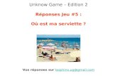 Unknow Game – Edition 2 Réponses Jeu #5 : Où est ma serviette ? Vos réponses sur lesphinx.ug@gmail.comlesphinx.ug@gmail.com.
