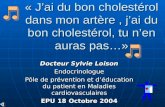 « Jai du bon cholestérol dans mon artère, jai du bon cholestérol, tu nen auras pas…» Docteur Sylvie Loison Endocrinologue Pôle de prévention et déducation.