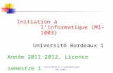 Initiation à linformatique (MI-1003) Initiation à l'informatique (MI-1003) Université Bordeaux 1 Année 2011-2012, Licence semestre 1.