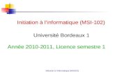 Initiation à linformatique (MSI102) Initiation à l'informatique (MSI-102) Université Bordeaux 1 Année 2010-2011, Licence semestre 1.