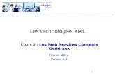 1 Les technologies XML Cours 2 : Les Web Services Concepts Généraux Février 2011 - Version 1.0 -