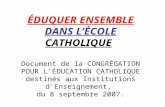 ÉDUQUER ENSEMBLE DANS LÉCOLE CATHOLIQUE Document de la CONGRÉGATION POUR LÉDUCATION CATHOLIQUE destinés aux Institutions dEnseignement, du 8 septembre.