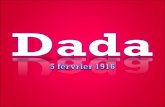 Dada a été inventé le 5 février 1916 à Zurich (Suisse) par les poètes Hugo Ball, Richard Huelsenbeck, Tristan Tzara et des peintres Jean Arp, Marcel Janco,