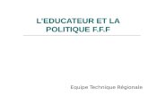 LEDUCATEUR ET LA POLITIQUE F.F.F Equipe Technique Régionale.