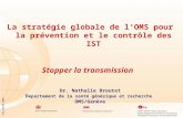 FJN_ISSTDR 2005 La stratégie globale de l'OMS pour la prévention et le contrôle des IST Stopper la transmission Dr. Nathalie Broutet D epartement de la.